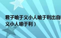 君子喻于义小人喻于利出自哪（2024年10月08日君子喻于义小人喻于利）