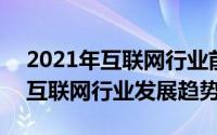 2021年互联网行业前景（2024年10月09日互联网行业发展趋势）