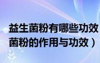 益生菌粉有哪些功效（2024年10月09日益生菌粉的作用与功效）