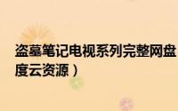 盗墓笔记电视系列完整网盘（2024年10月09日盗墓笔记百度云资源）